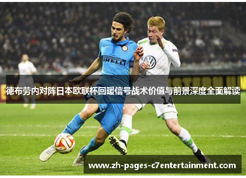 德布劳内对阵日本欧联杯回暖信号战术价值与前景深度全面解读 德布劳内对阵日本欧联杯回暖信号战术价值与前景深度全面解读