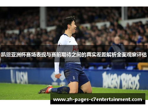 凯恩亚洲杯赛场表现与赛前期待之间的真实差距解析全面观察评估