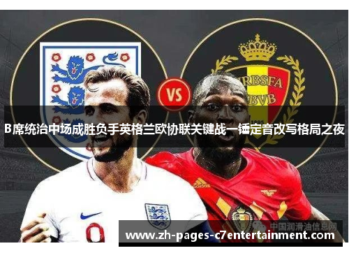 B席统治中场成胜负手英格兰欧协联关键战一锤定音改写格局之夜