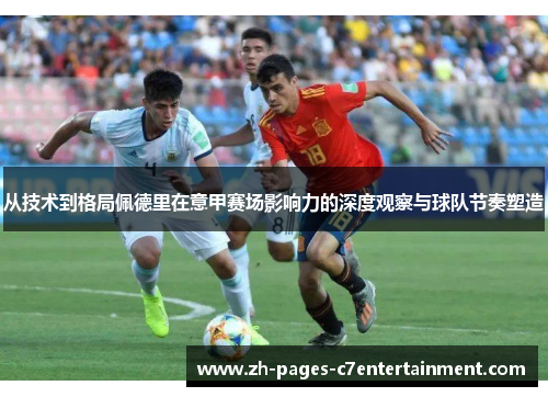 从技术到格局佩德里在意甲赛场影响力的深度观察与球队节奏塑造