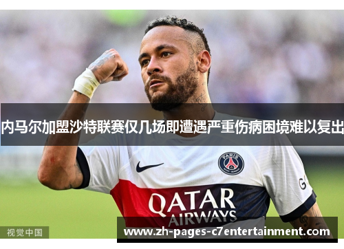 内马尔加盟沙特联赛仅几场即遭遇严重伤病困境难以复出