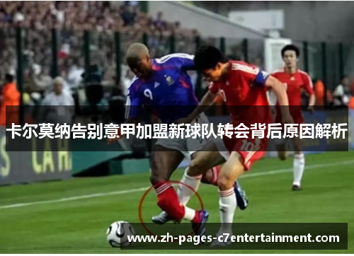 卡尔莫纳告别意甲加盟新球队转会背后原因解析