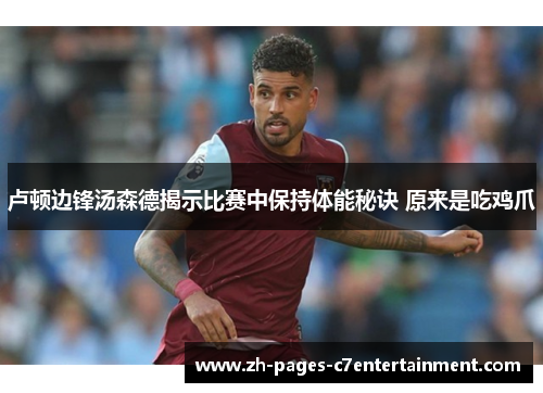 卢顿边锋汤森德揭示比赛中保持体能秘诀 原来是吃鸡爪