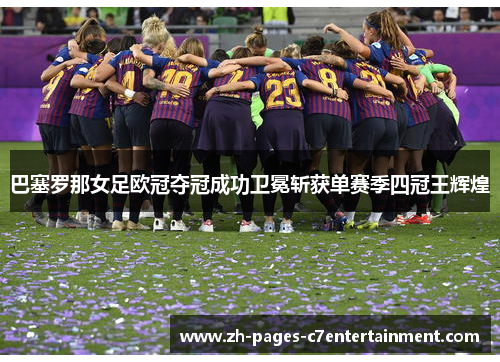 巴塞罗那女足欧冠夺冠成功卫冕斩获单赛季四冠王辉煌