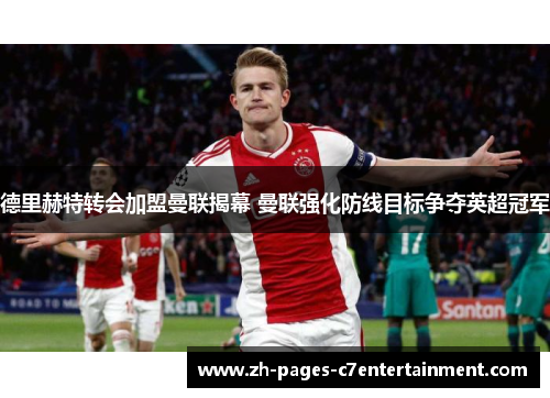 德里赫特转会加盟曼联揭幕 曼联强化防线目标争夺英超冠军