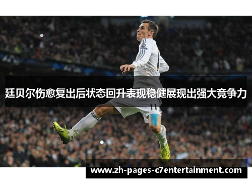 廷贝尔伤愈复出后状态回升表现稳健展现出强大竞争力