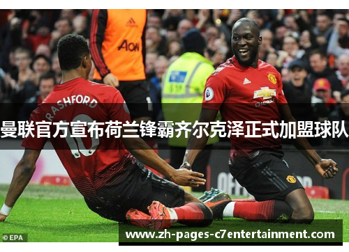 曼联官方宣布荷兰锋霸齐尔克泽正式加盟球队