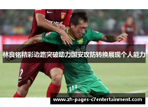 林良铭精彩边路突破助力国安攻防转换展现个人能力
