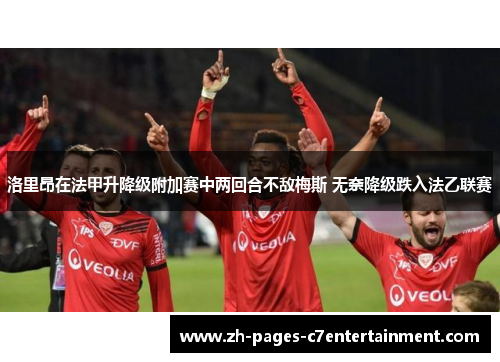 洛里昂在法甲升降级附加赛中两回合不敌梅斯 无奈降级跌入法乙联赛