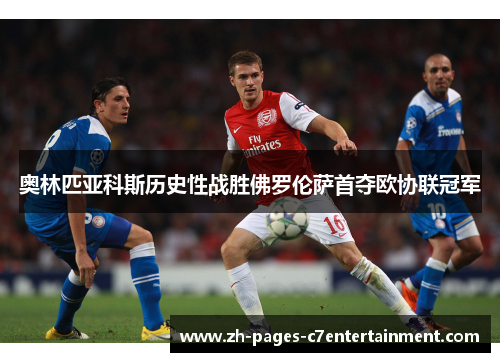 奥林匹亚科斯历史性战胜佛罗伦萨首夺欧协联冠军