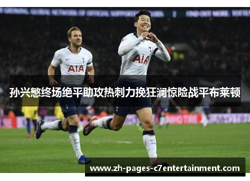 孙兴慜终场绝平助攻热刺力挽狂澜惊险战平布莱顿